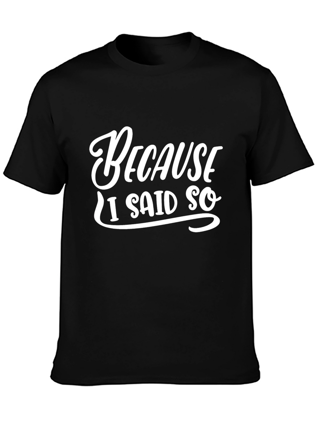 Because I Said So T-Shirt - Funny Sarcastic Tee