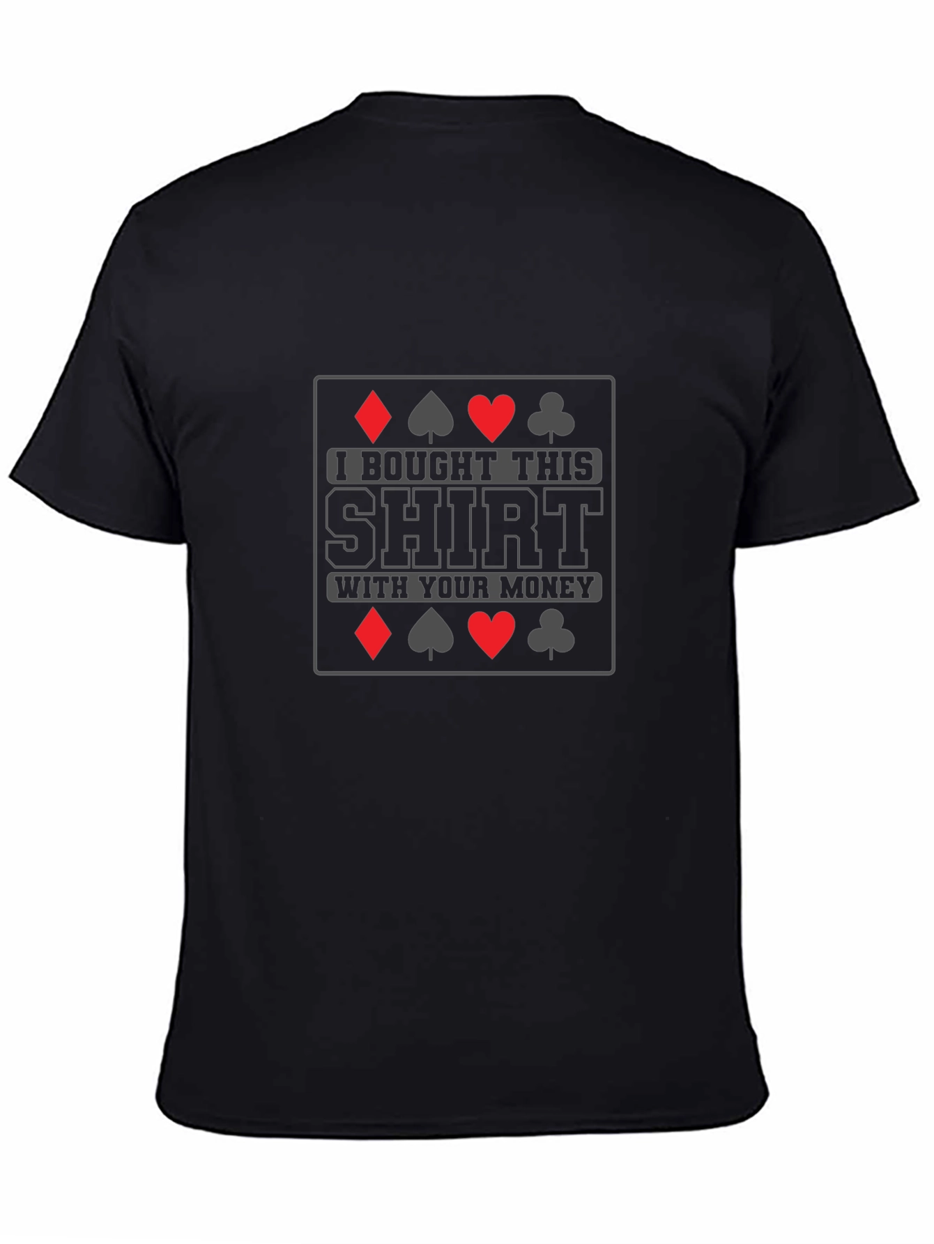 Poker Humor T-Shirt: I Bought This Shirt With Your Money!