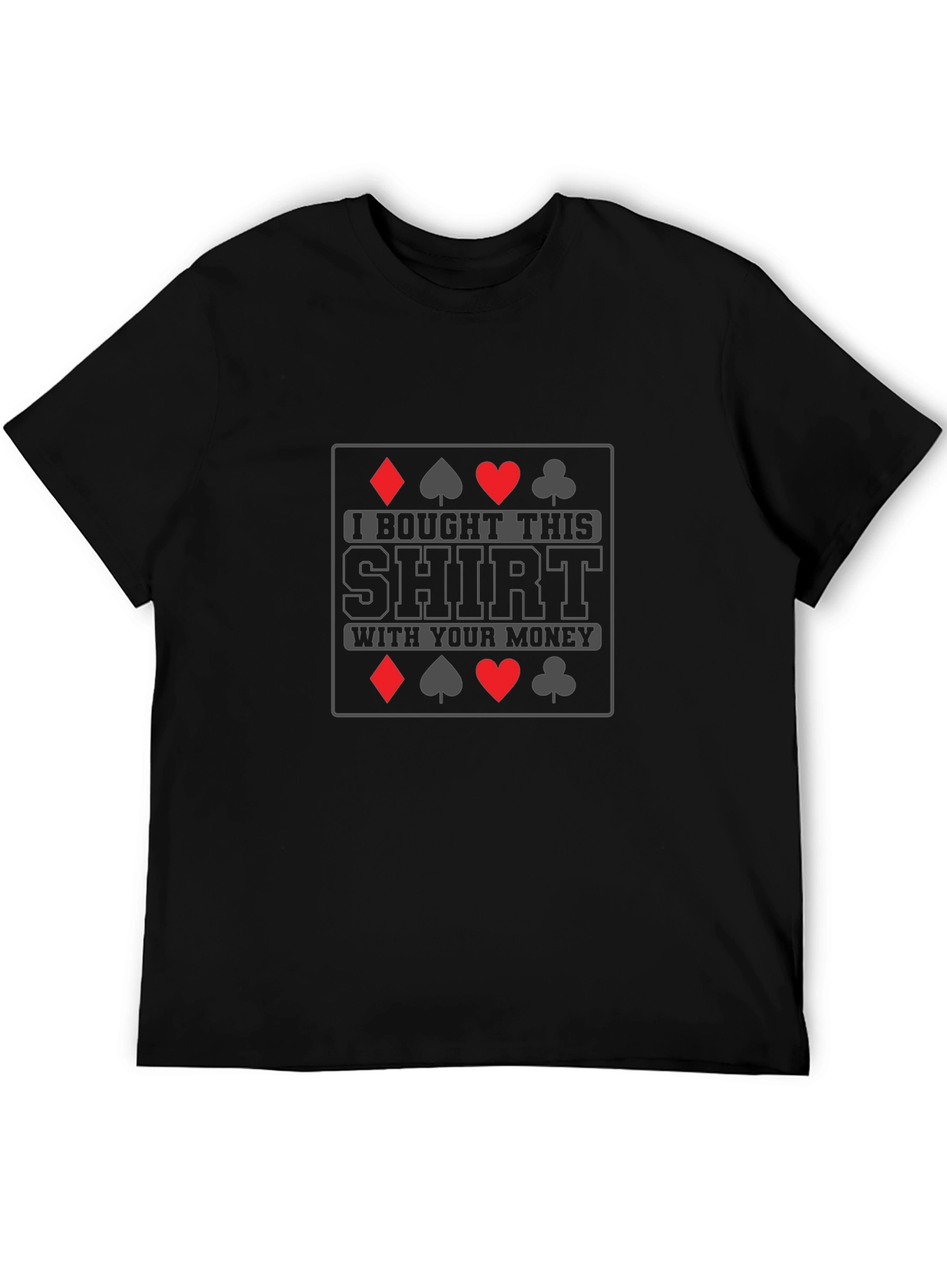 Poker Humor T-Shirt: I Bought This Shirt With Your Money!
