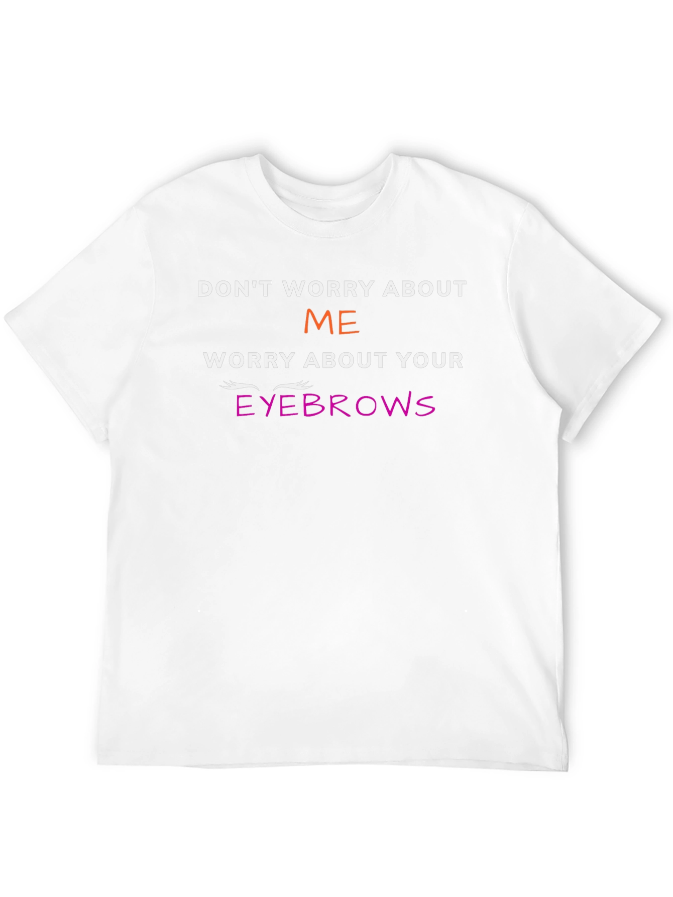 Funny Eyebrow T-Shirt - Dont Worry About Me
