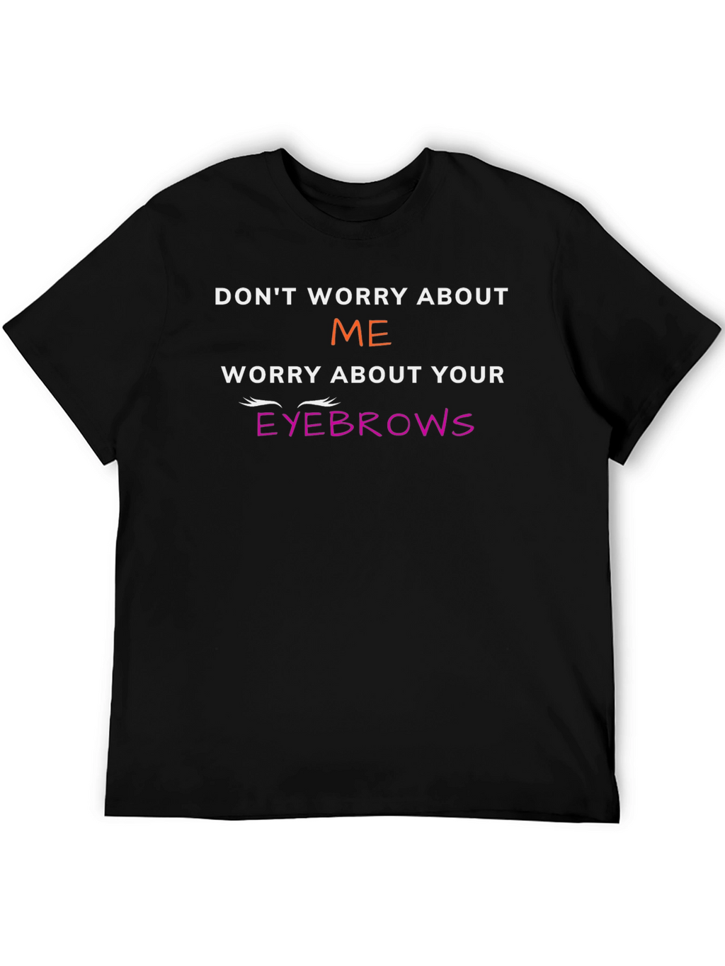 Funny Eyebrow T-Shirt - Dont Worry About Me