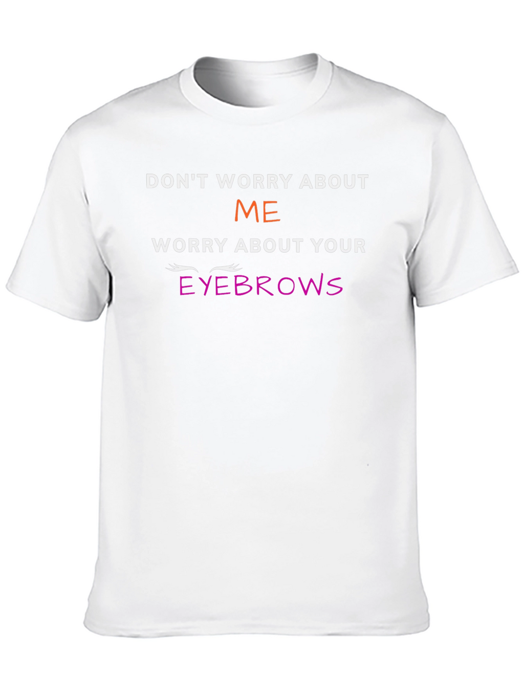 Funny Eyebrow T-Shirt - Dont Worry About Me
