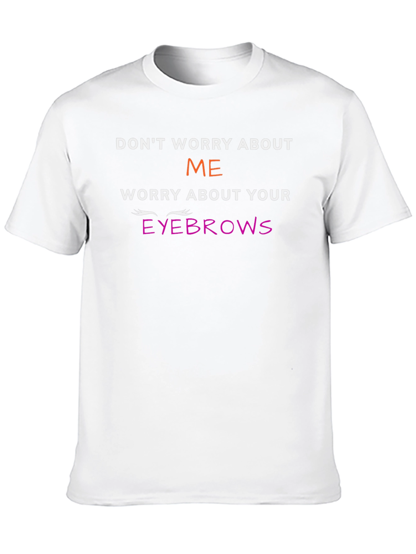 Funny Eyebrow T-Shirt - Dont Worry About Me