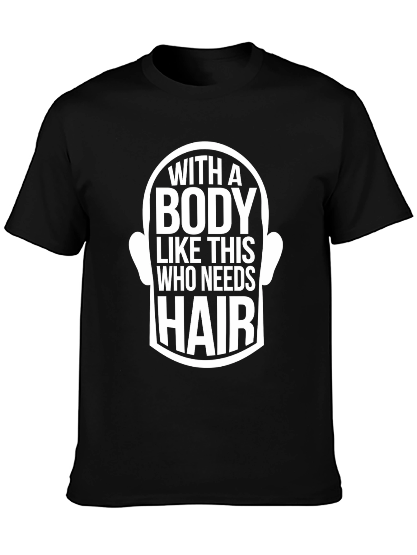 Funny Bald Man T-Shirt - With a Body Like This Who Needs Hair?