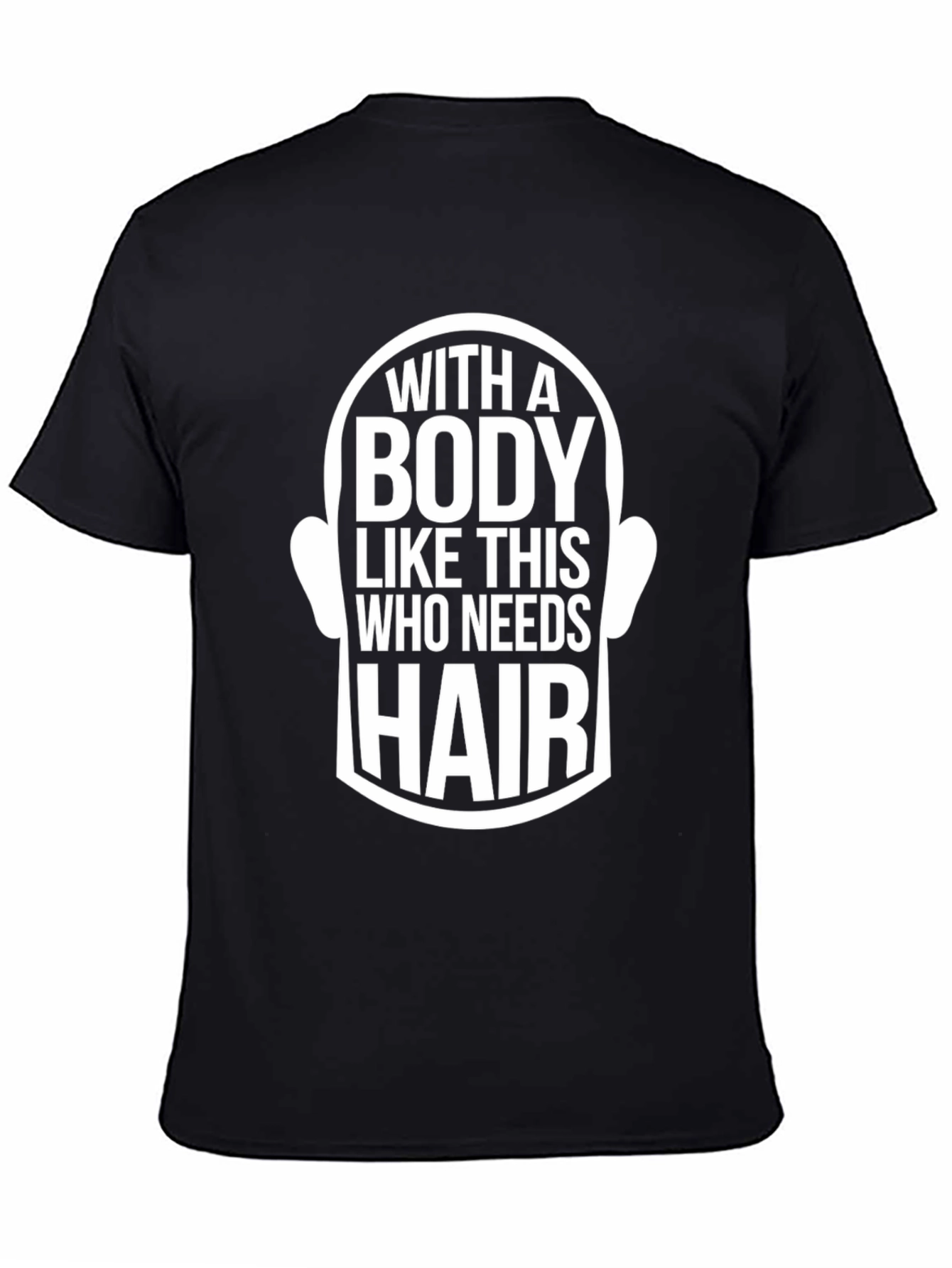 Funny Bald Man T-Shirt - With a Body Like This Who Needs Hair?