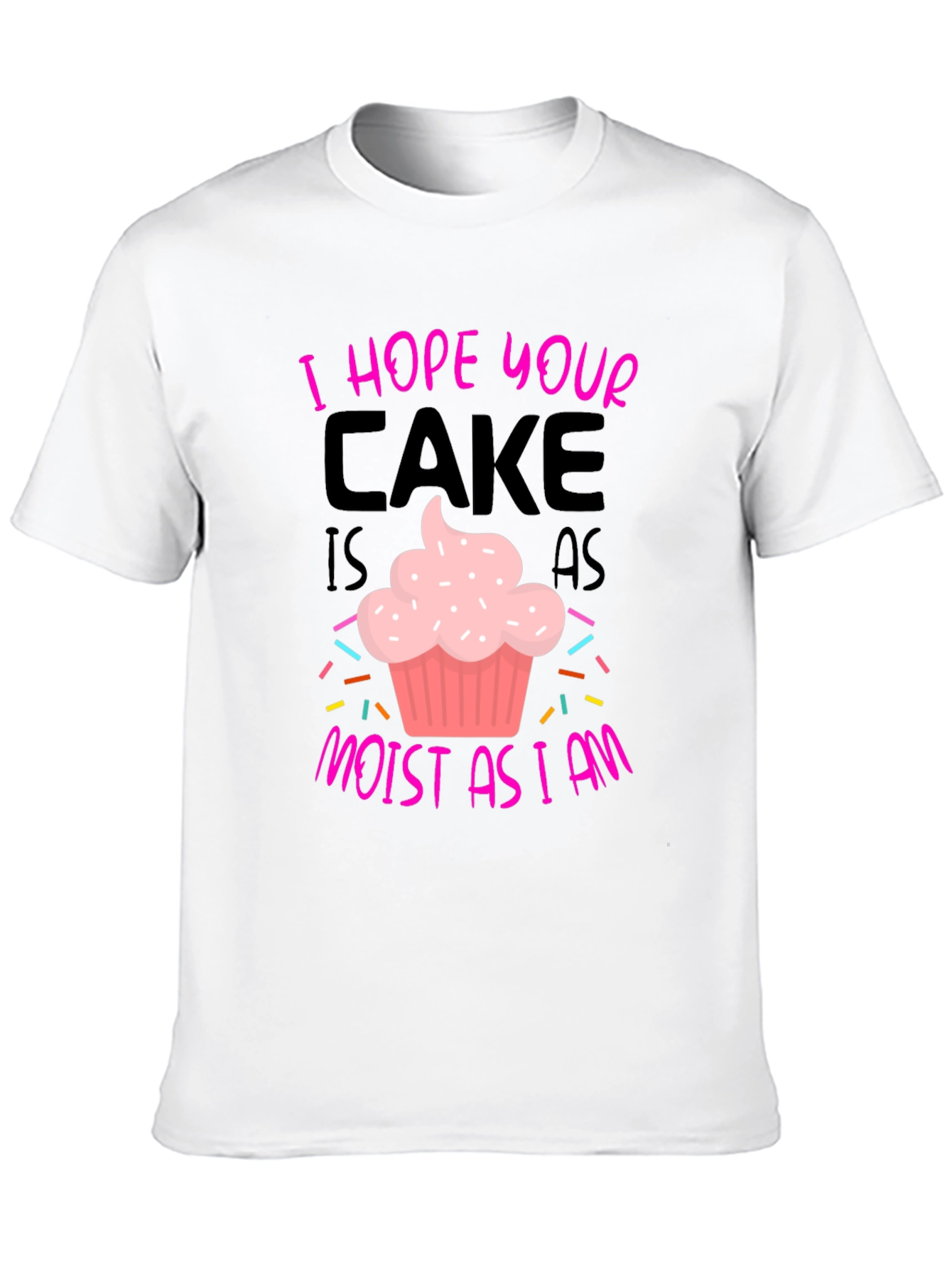 I Hope Your Cake Is As Moist T-Shirt