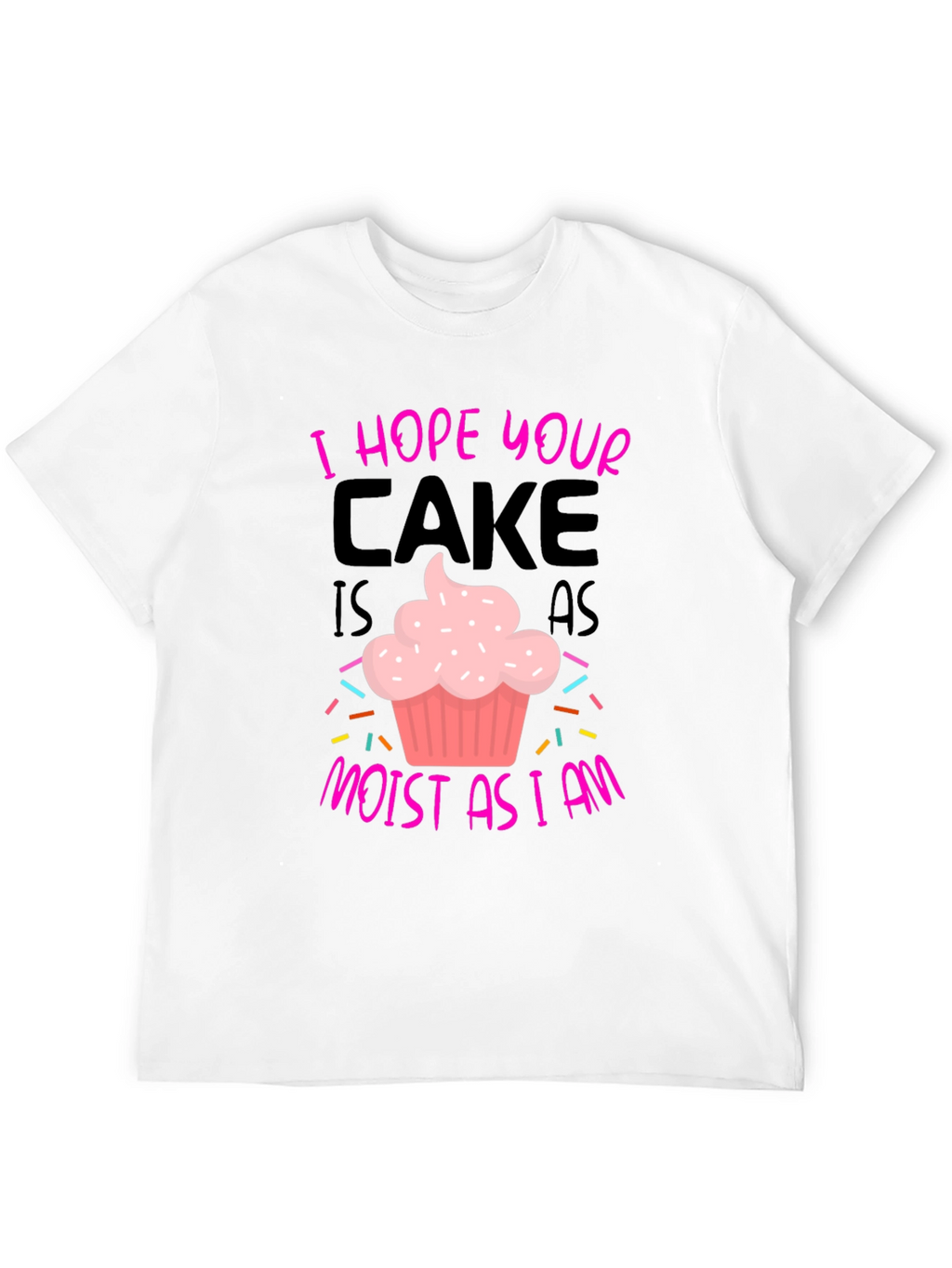 I Hope Your Cake Is As Moist T-Shirt