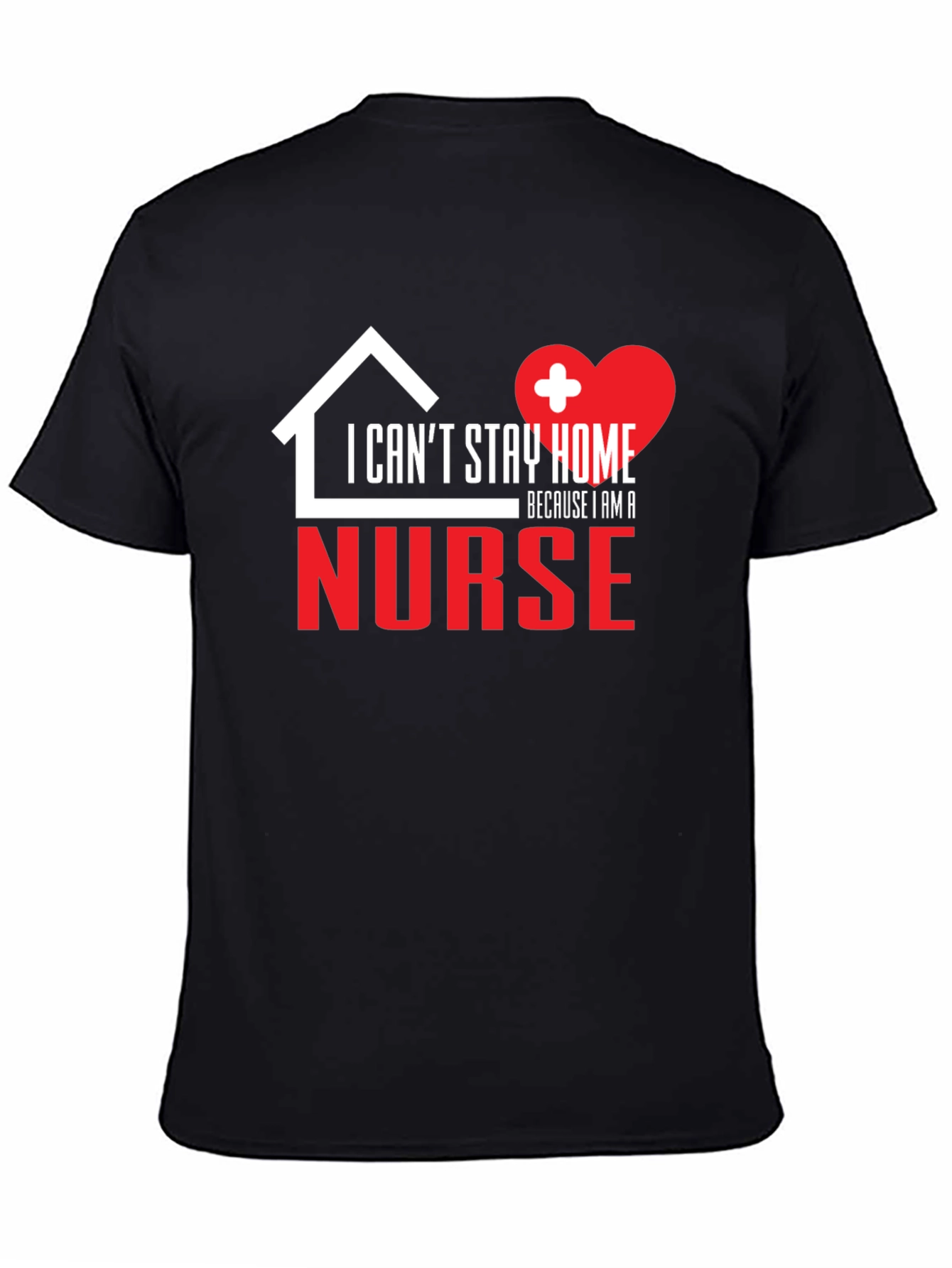 I Cant Stay Home Because I Am a Nurse Graphic T-Shirt