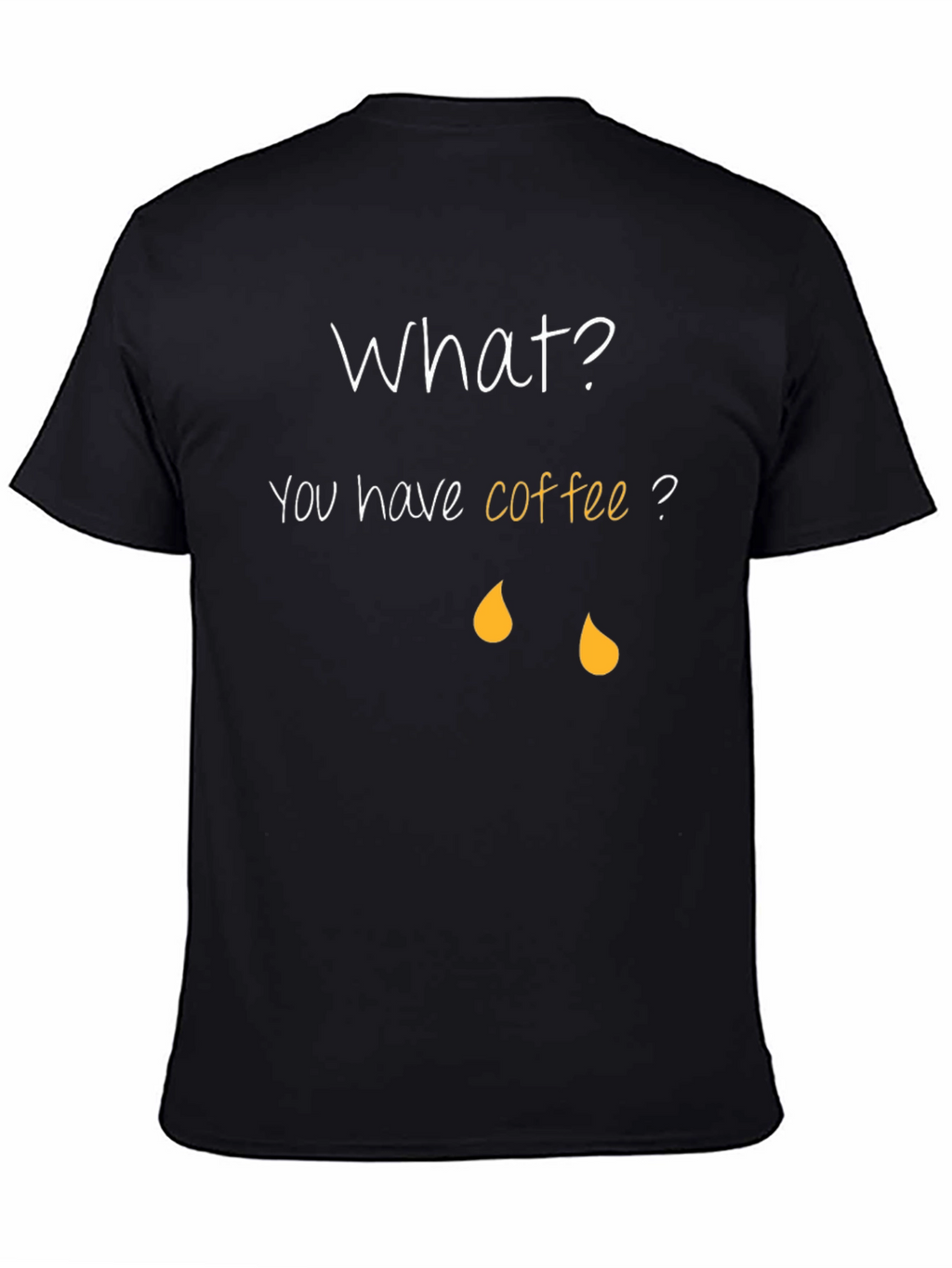 Coffee Humor T-Shirt - What? You have coffee?