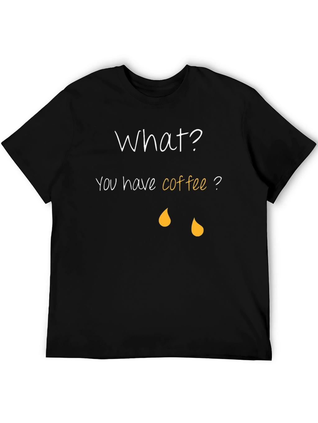 Coffee Humor T-Shirt - What? You have coffee?
