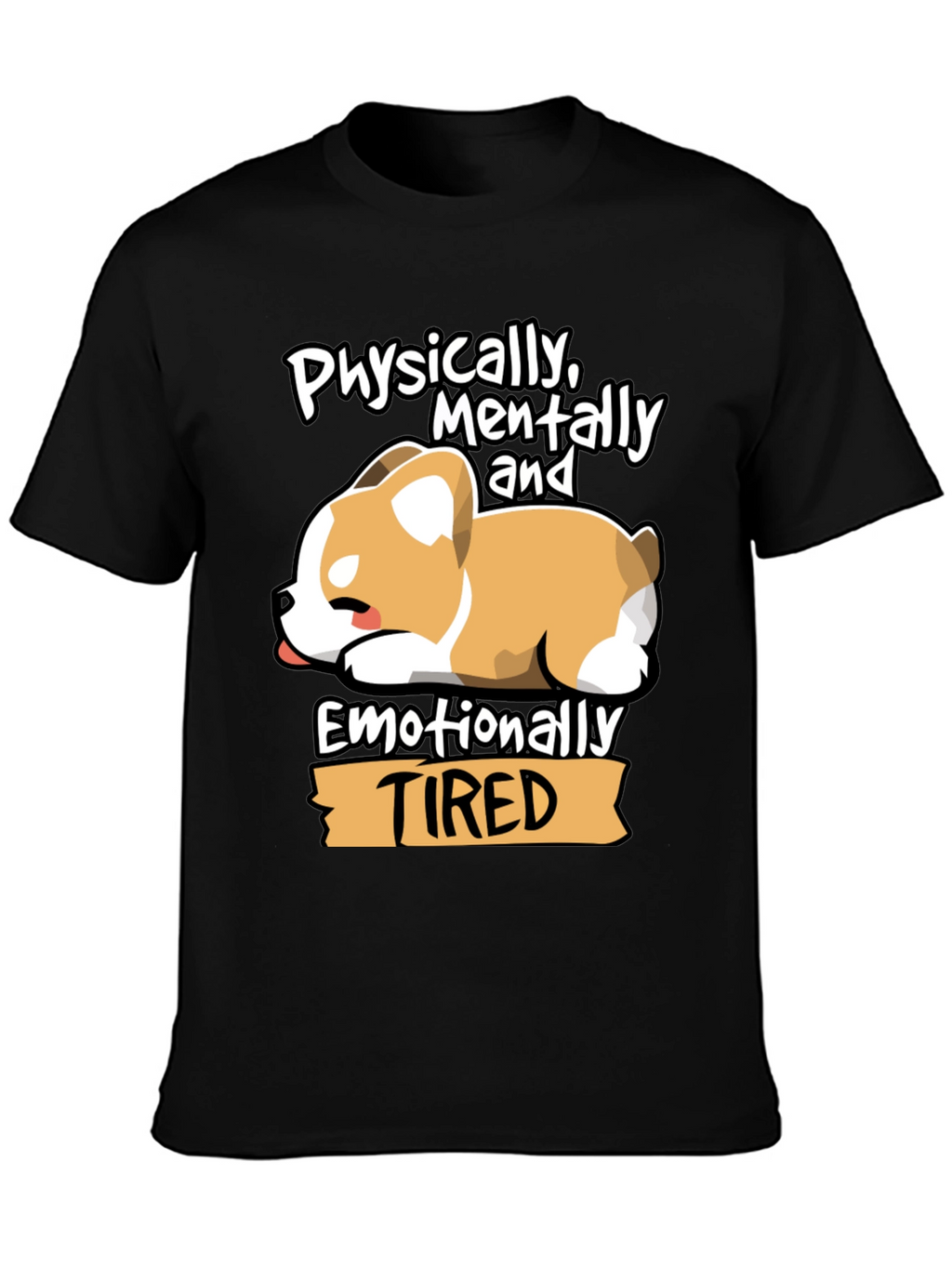 Tired Corgi Tee: Physically Mentally Emotionally