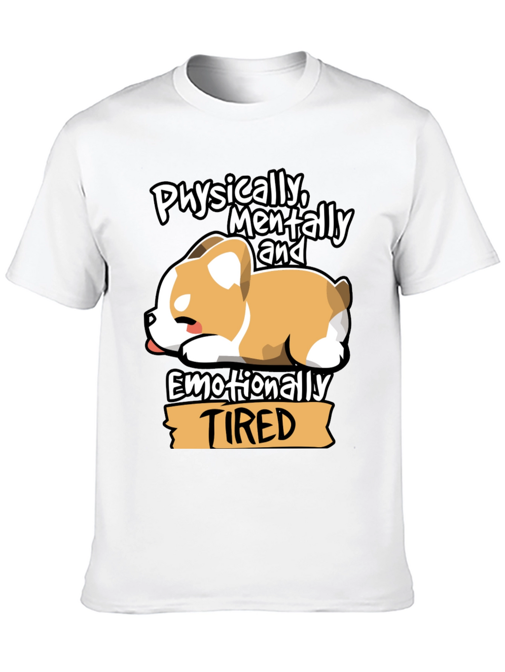 Tired Corgi Tee: Physically Mentally Emotionally