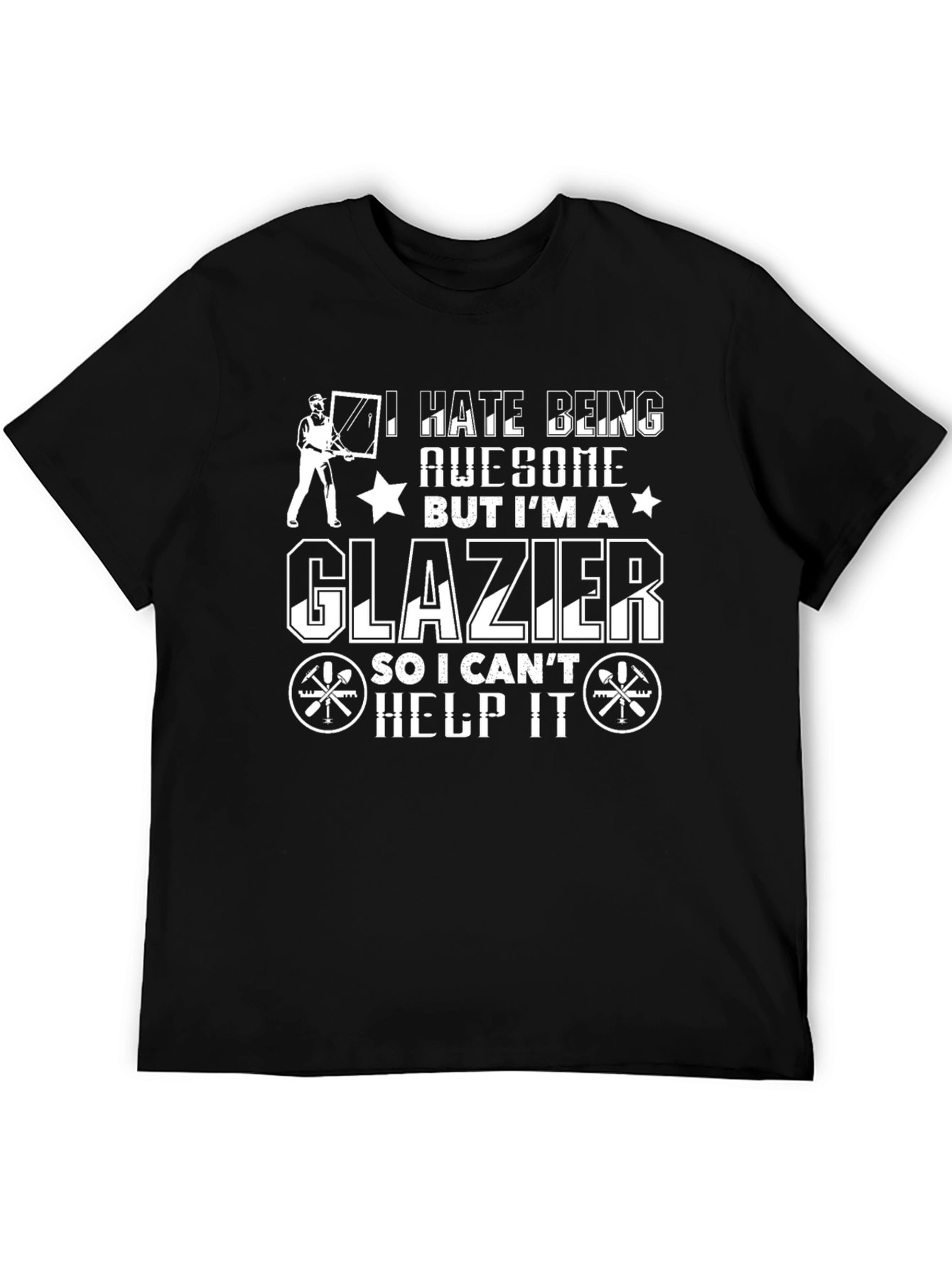 Glazier T-Shirt: I Hate Being Awesome
