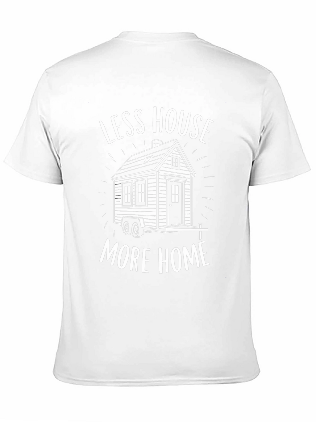 Less House More Home Tiny House T-Shirt