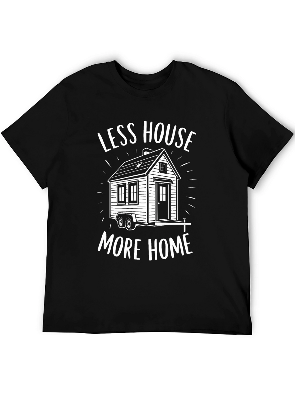 Less House More Home Tiny House T-Shirt