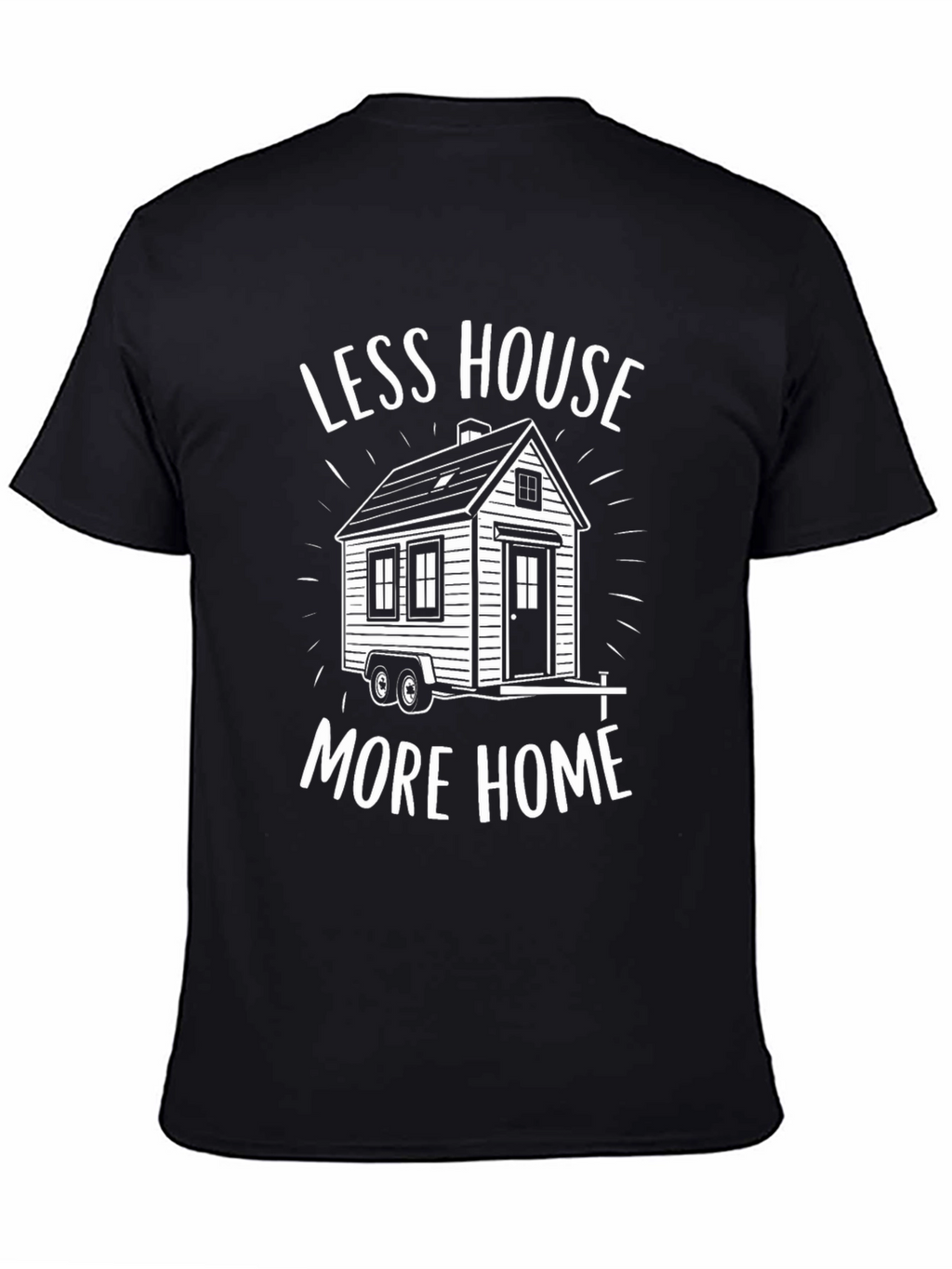 Less House More Home Tiny House T-Shirt