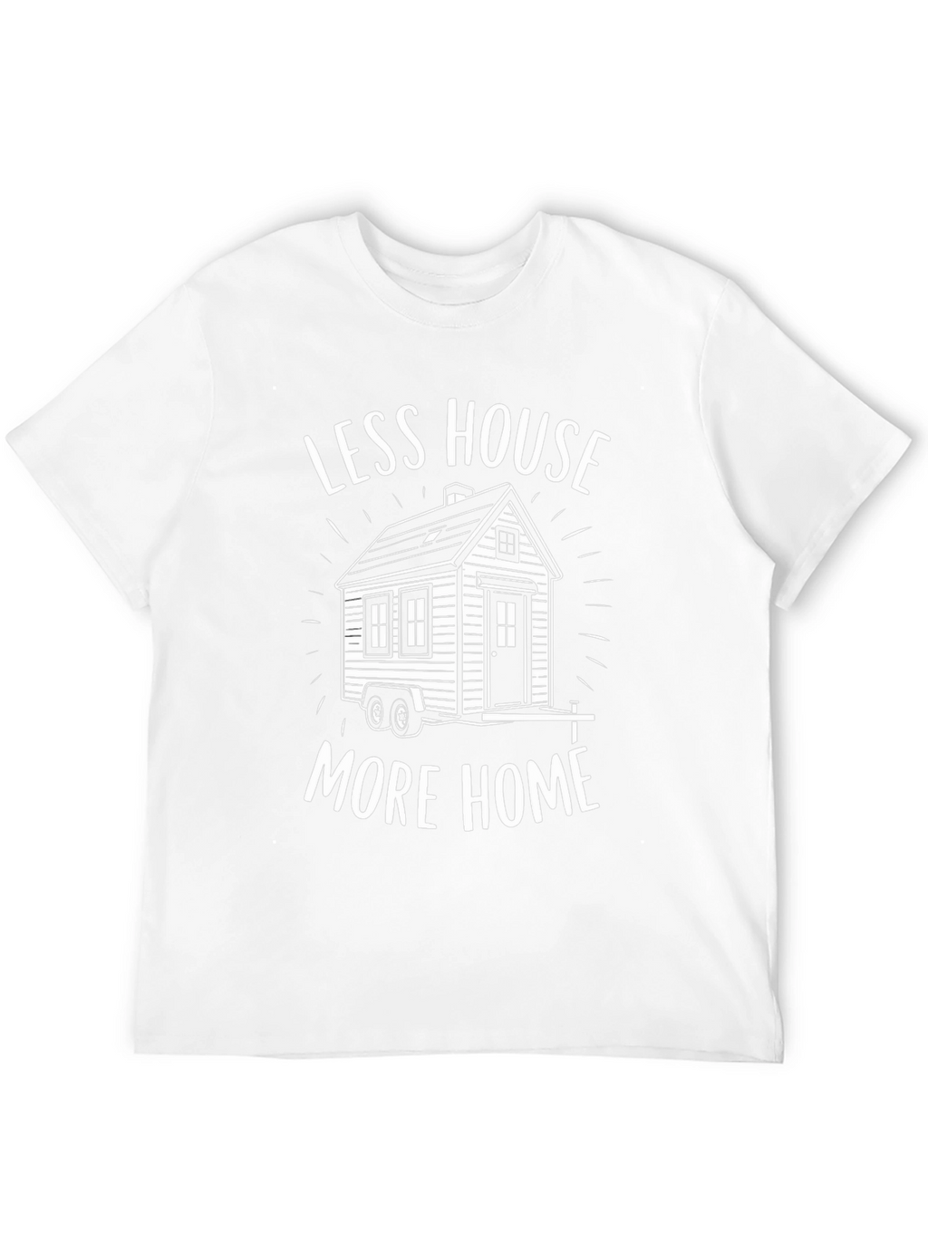 Less House More Home Tiny House T-Shirt