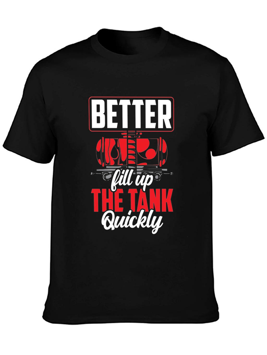 Better Fill Up the Tank Quickly T-Shirt