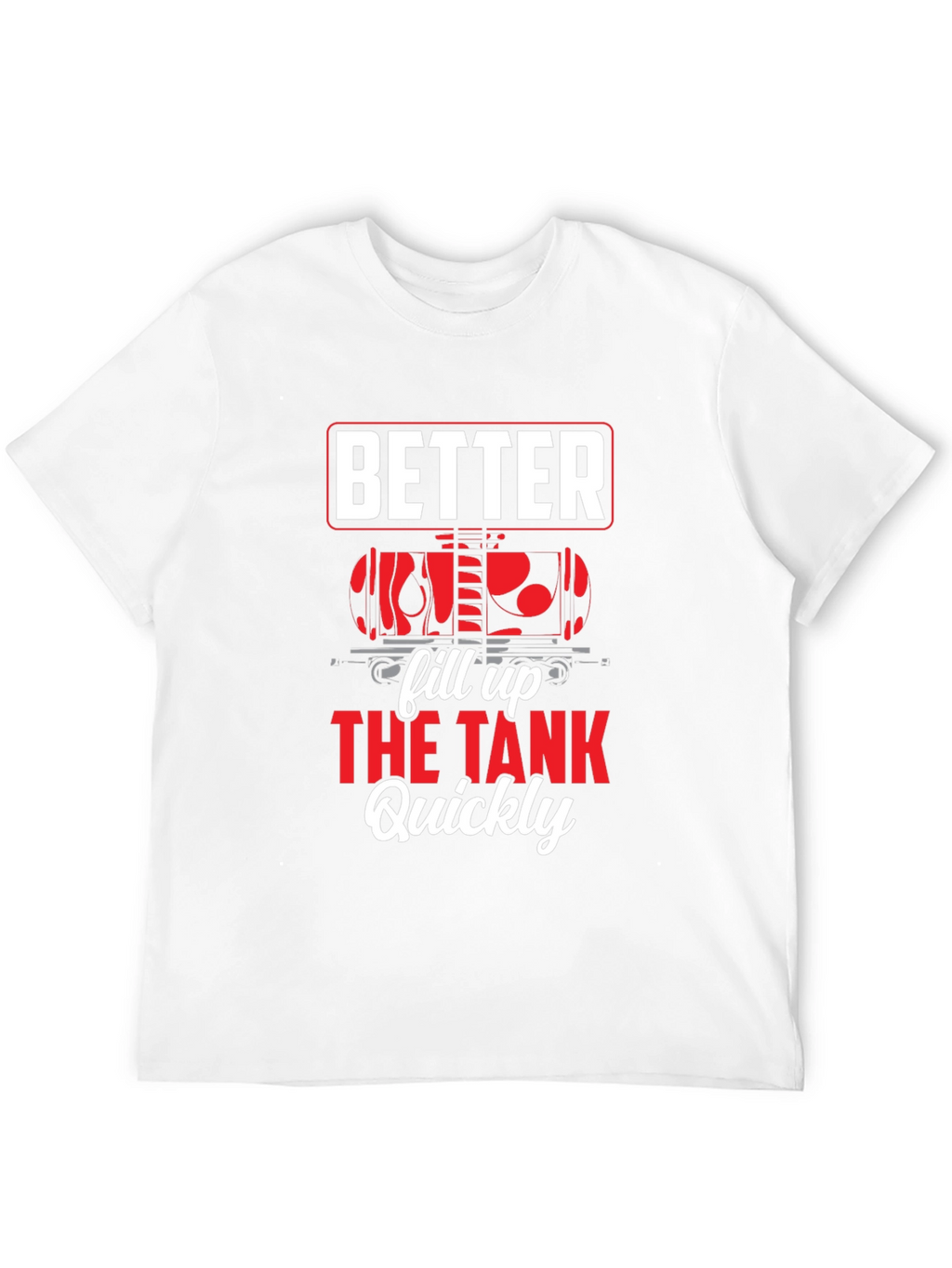 Better Fill Up the Tank Quickly T-Shirt