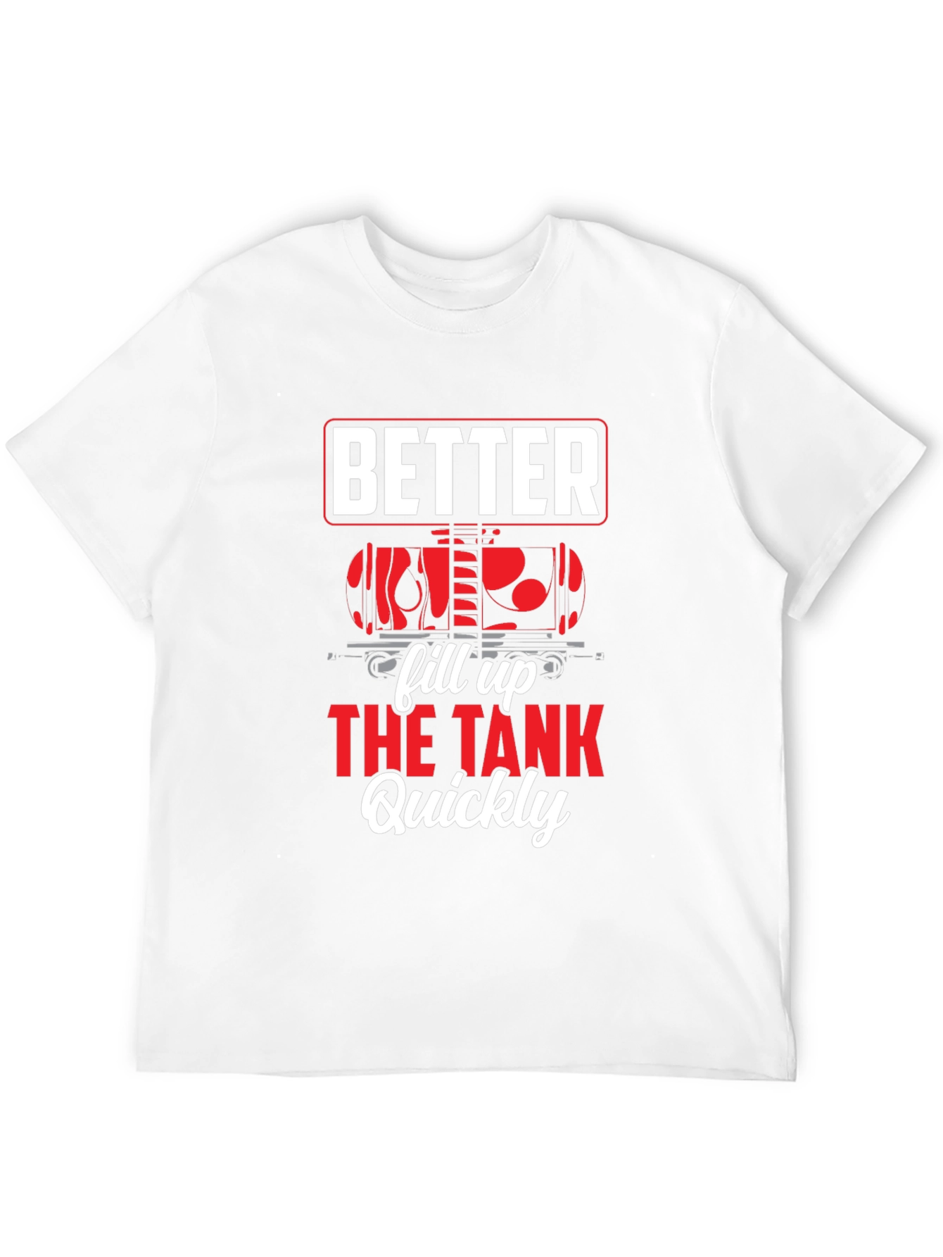 Better Fill Up the Tank Quickly T-Shirt