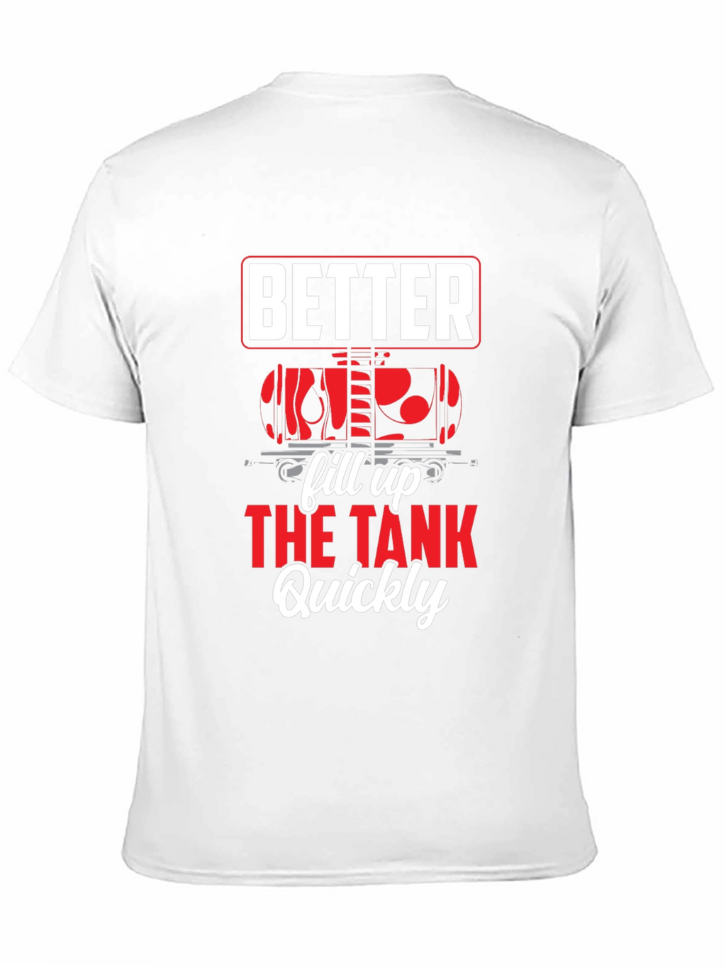 Better Fill Up the Tank Quickly T-Shirt