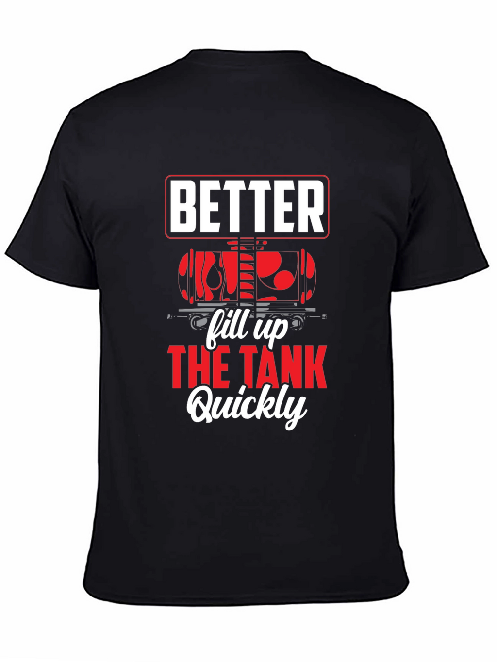Better Fill Up the Tank Quickly T-Shirt
