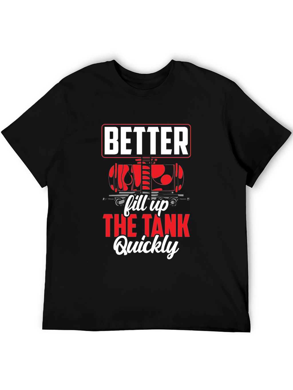 Better Fill Up the Tank Quickly T-Shirt
