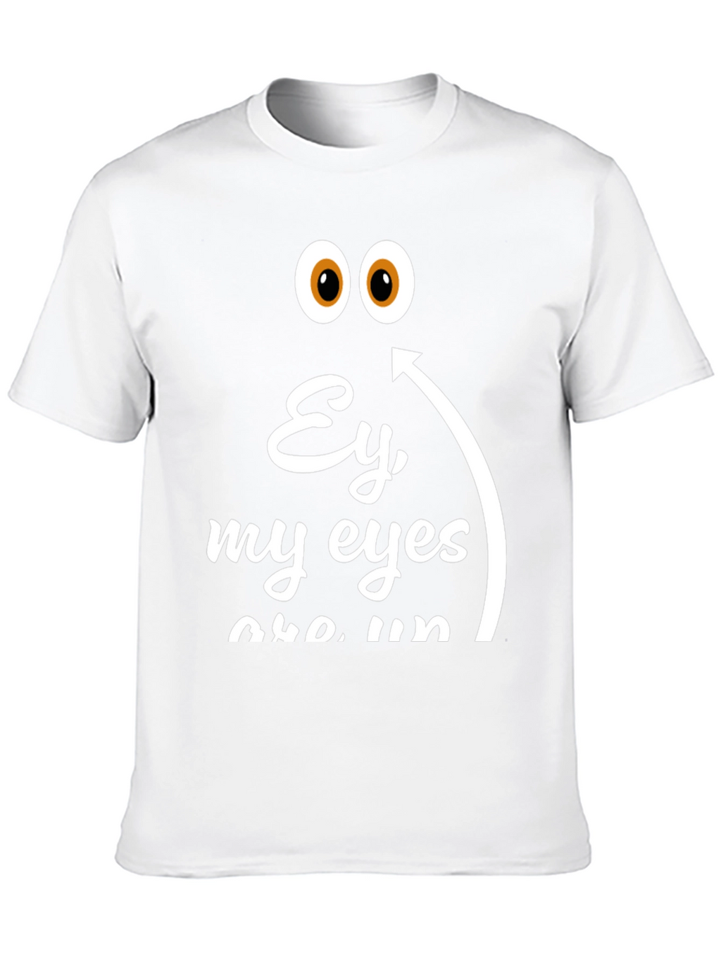 Ey My Eyes T-Shirt - Funny Humor Tee