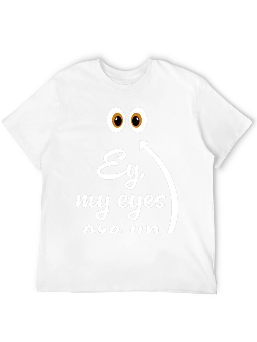 Ey My Eyes T-Shirt - Funny Humor Tee