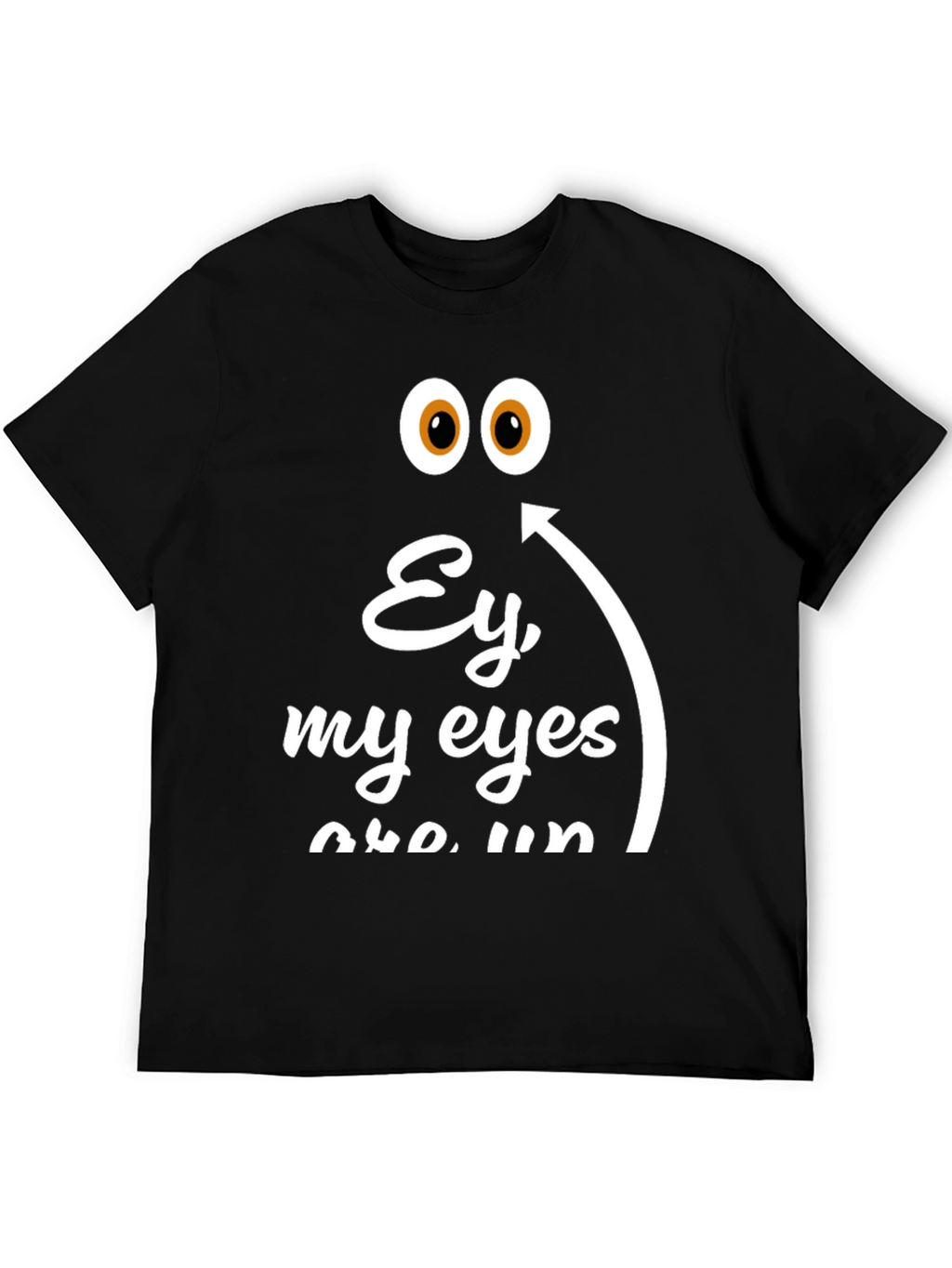 Ey My Eyes T-Shirt - Funny Humor Tee