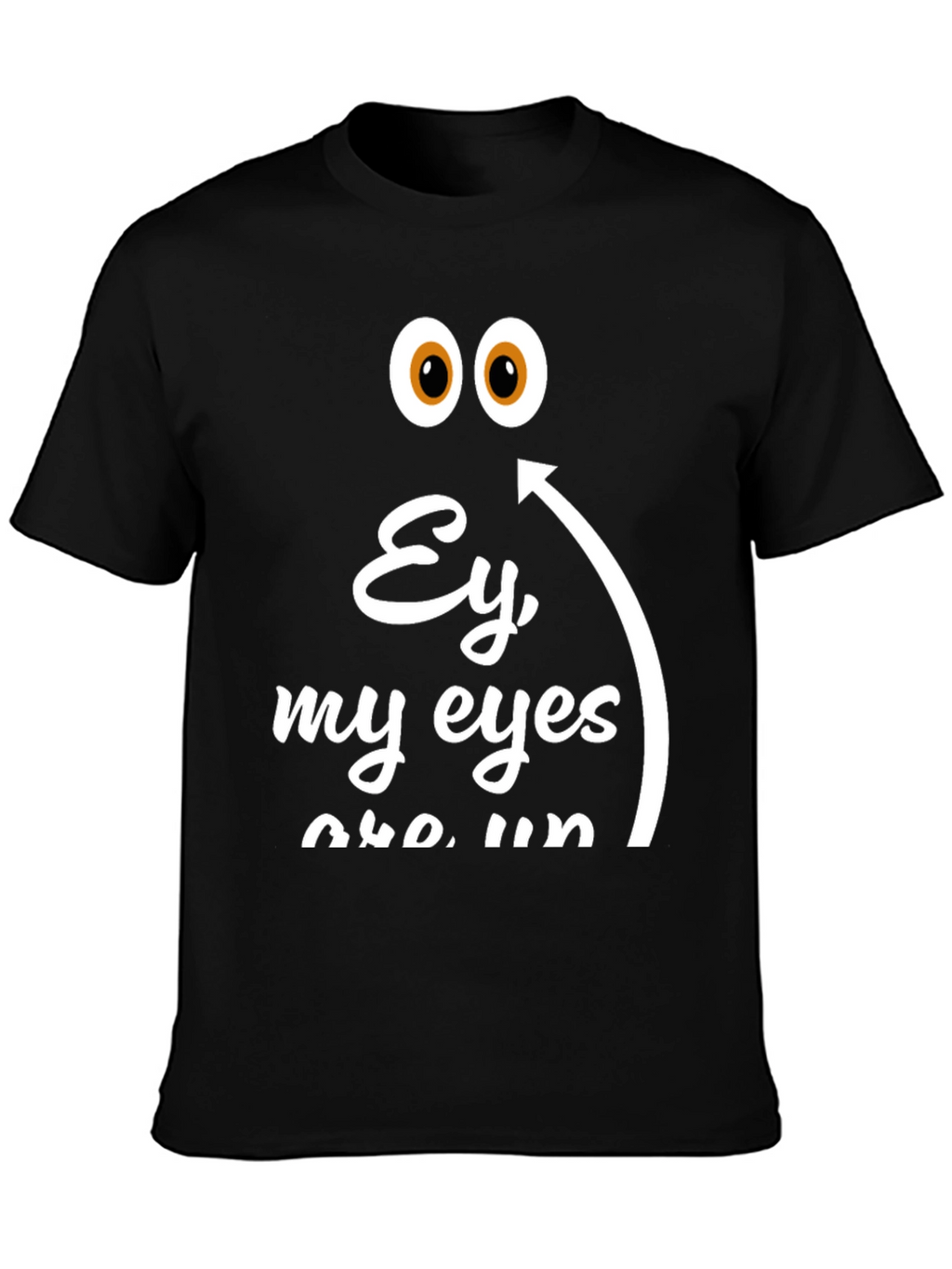 Ey My Eyes T-Shirt - Funny Humor Tee