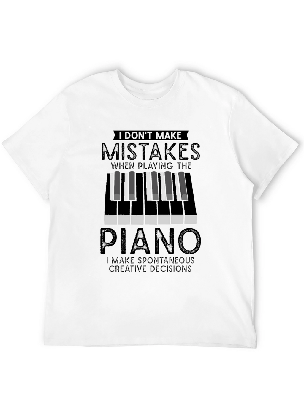Piano Player T-Shirt: I Dont Make Mistakes Creative Decisions