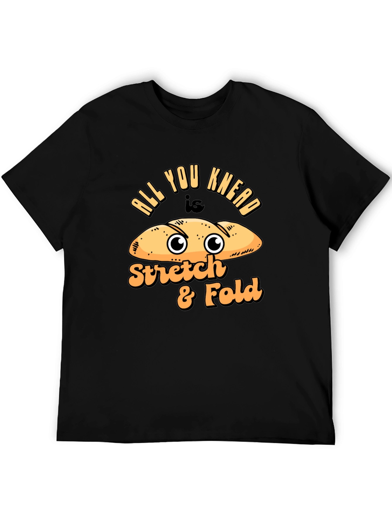 All You Knead Is Stretch & Fold Bread Humor T-Shirt