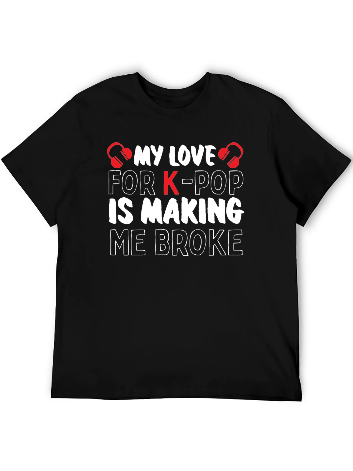 K-Pop Lover T-Shirt - My Love is Making Me Broke