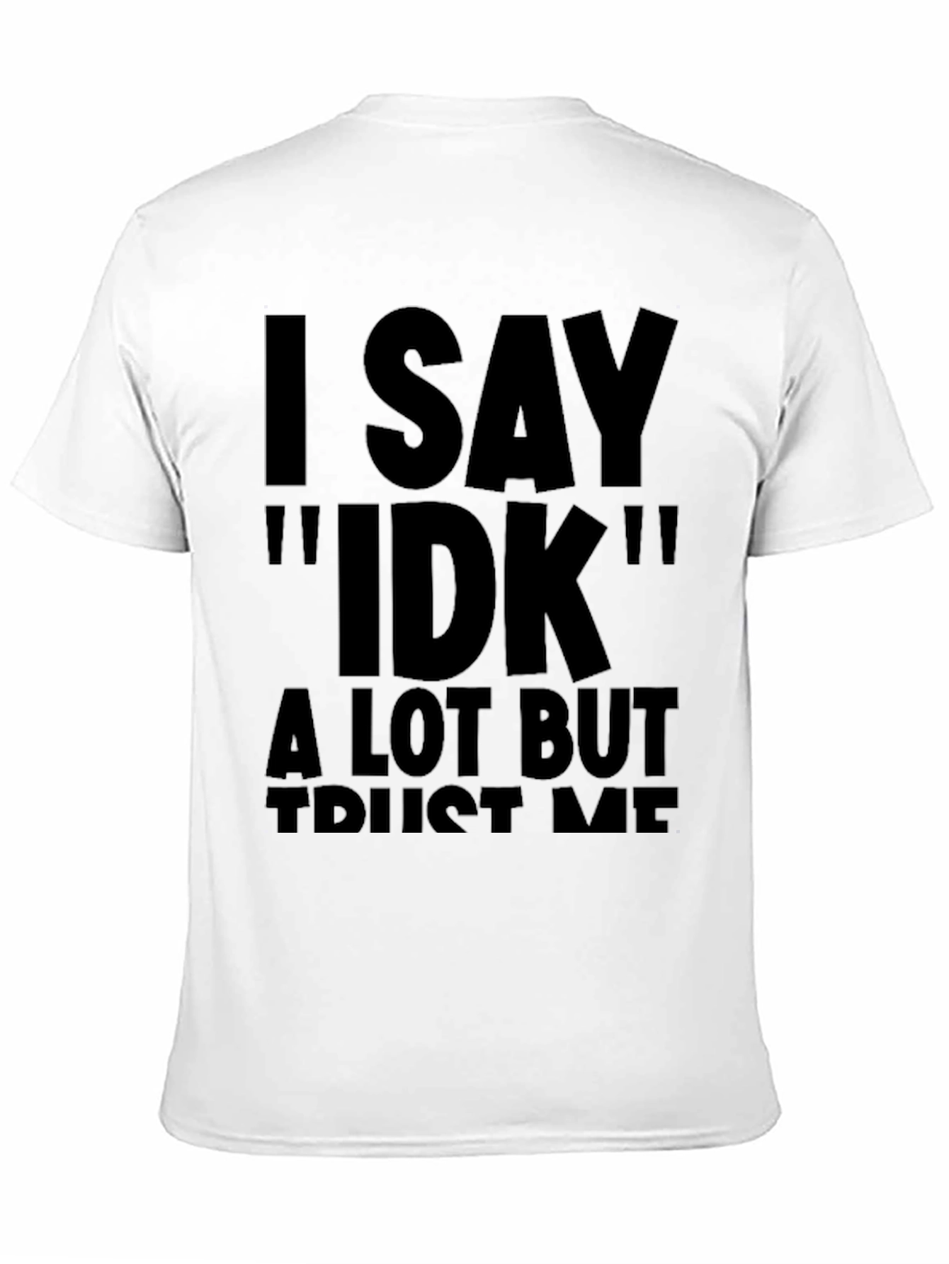 I Say IDK Funny Novelty T-Shirt