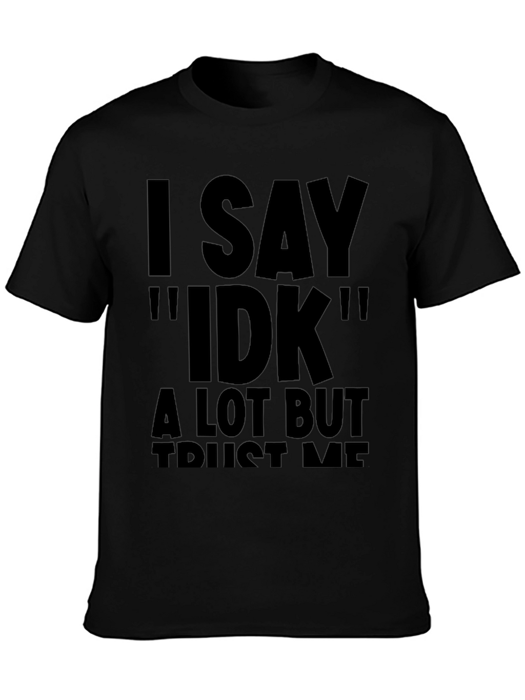 I Say IDK Funny Novelty T-Shirt