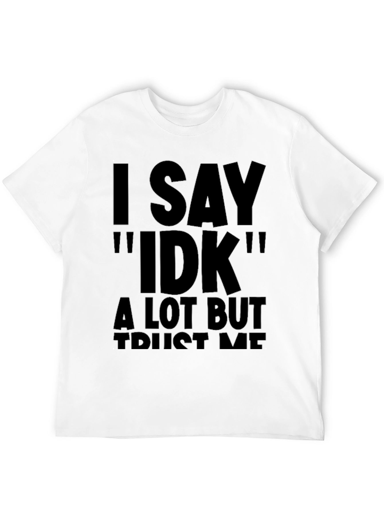 I Say IDK Funny Novelty T-Shirt