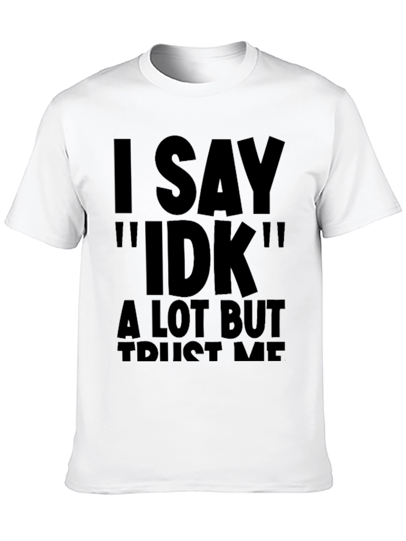 I Say IDK Funny Novelty T-Shirt
