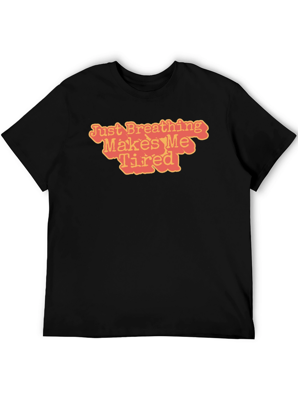 Just Breathing Makes Me Tired T-Shirt