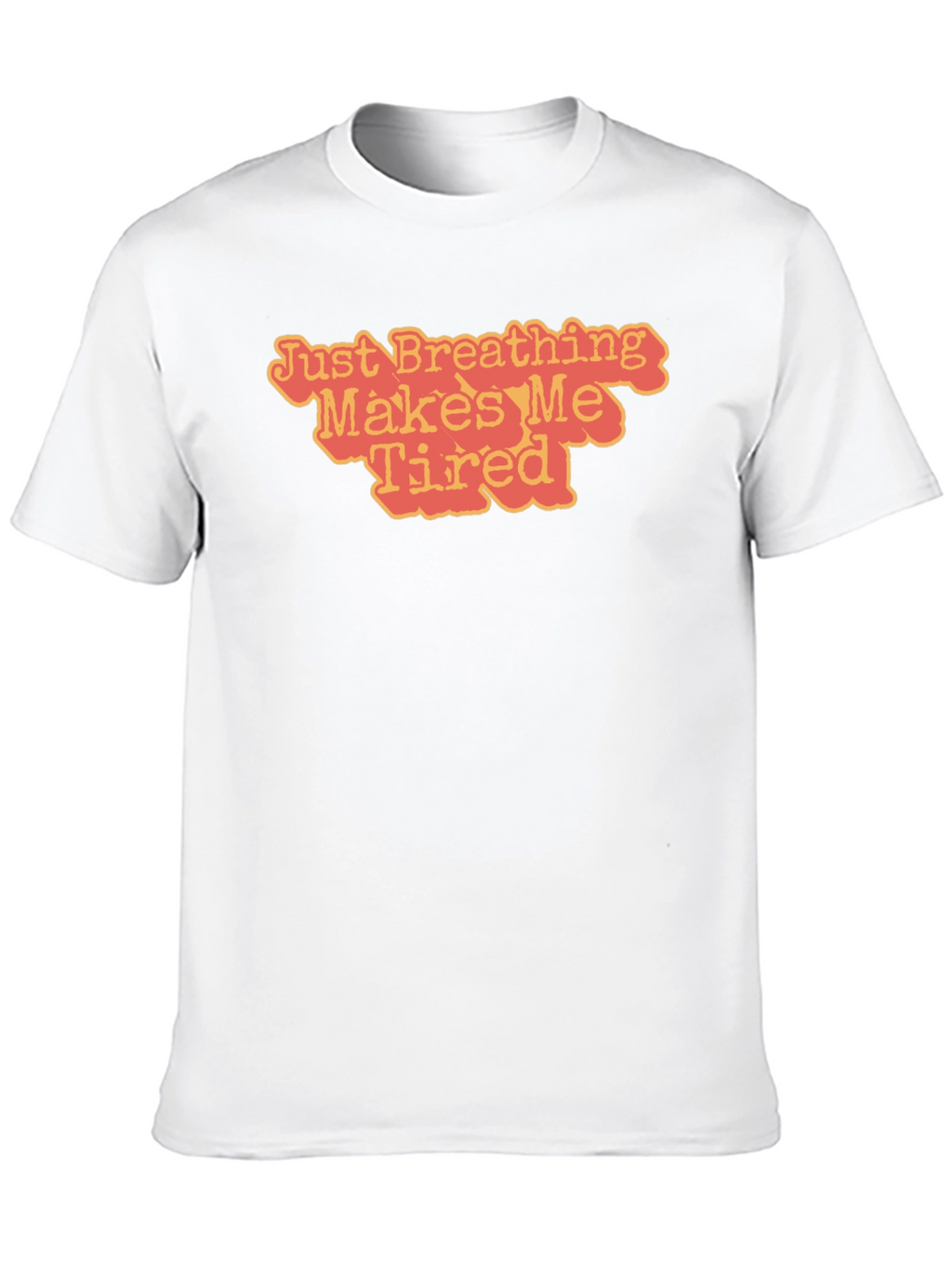 Just Breathing Makes Me Tired T-Shirt