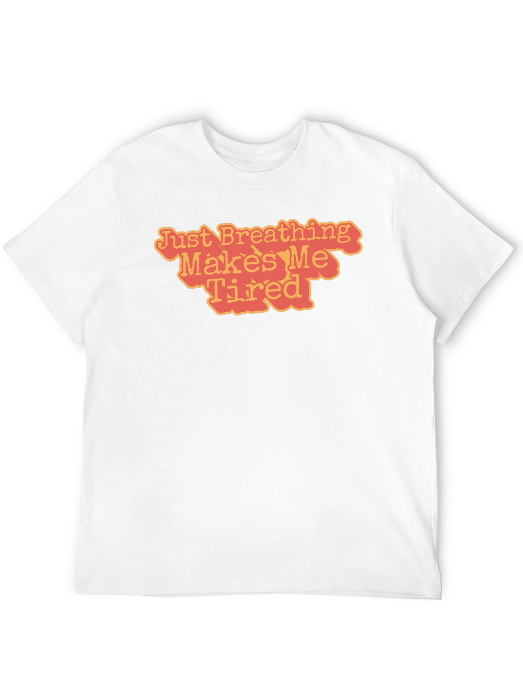Just Breathing Makes Me Tired T-Shirt