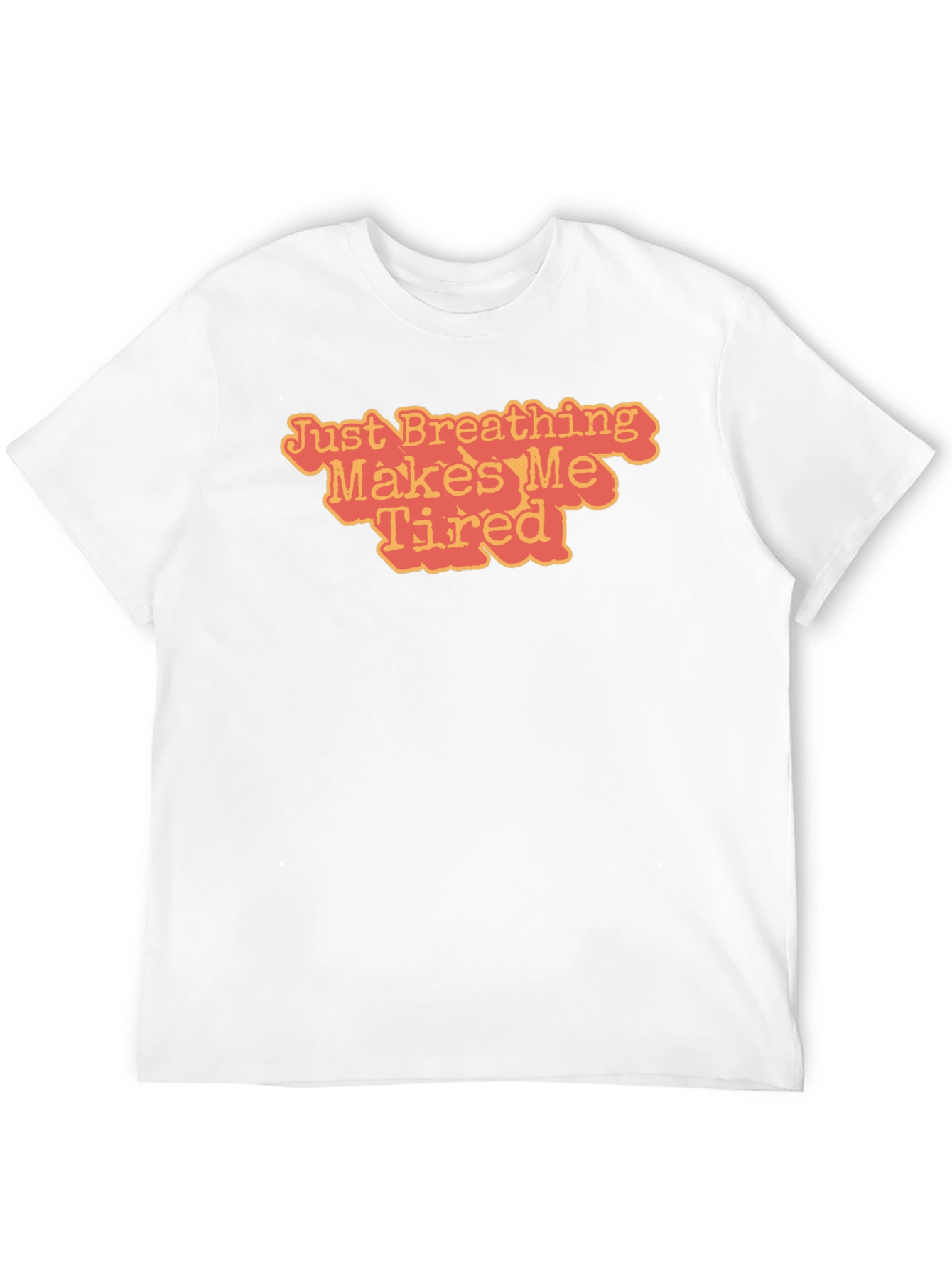 Just Breathing Makes Me Tired T-Shirt
