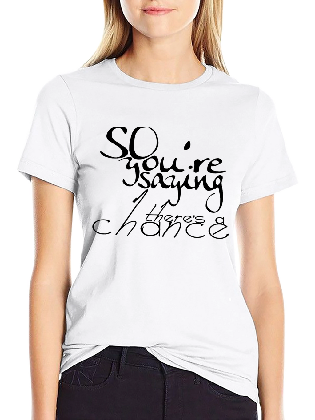 So Youre Saying Theres a Chance T-Shirt