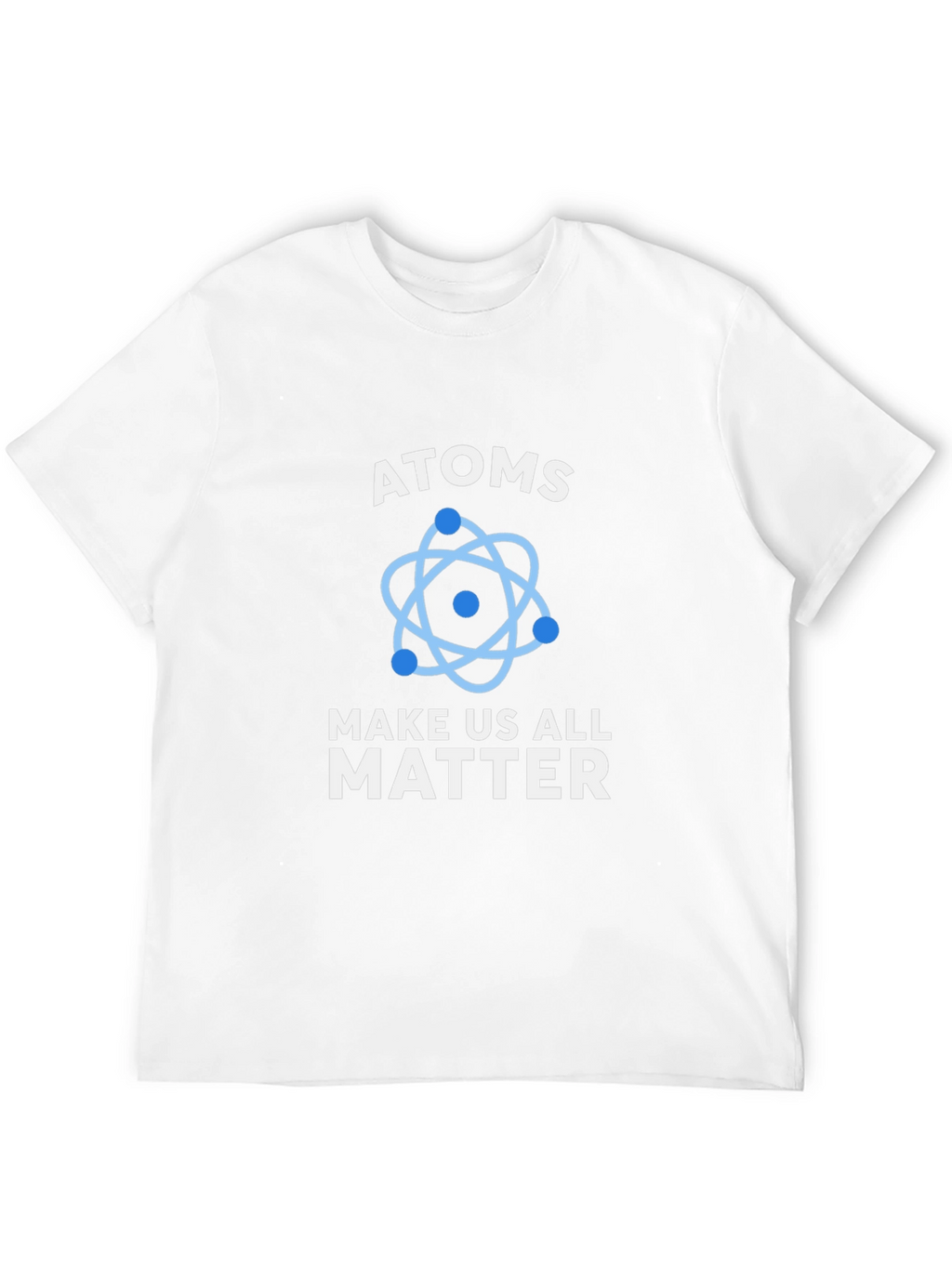 Atoms Make Us All Matter Graphic T-Shirt