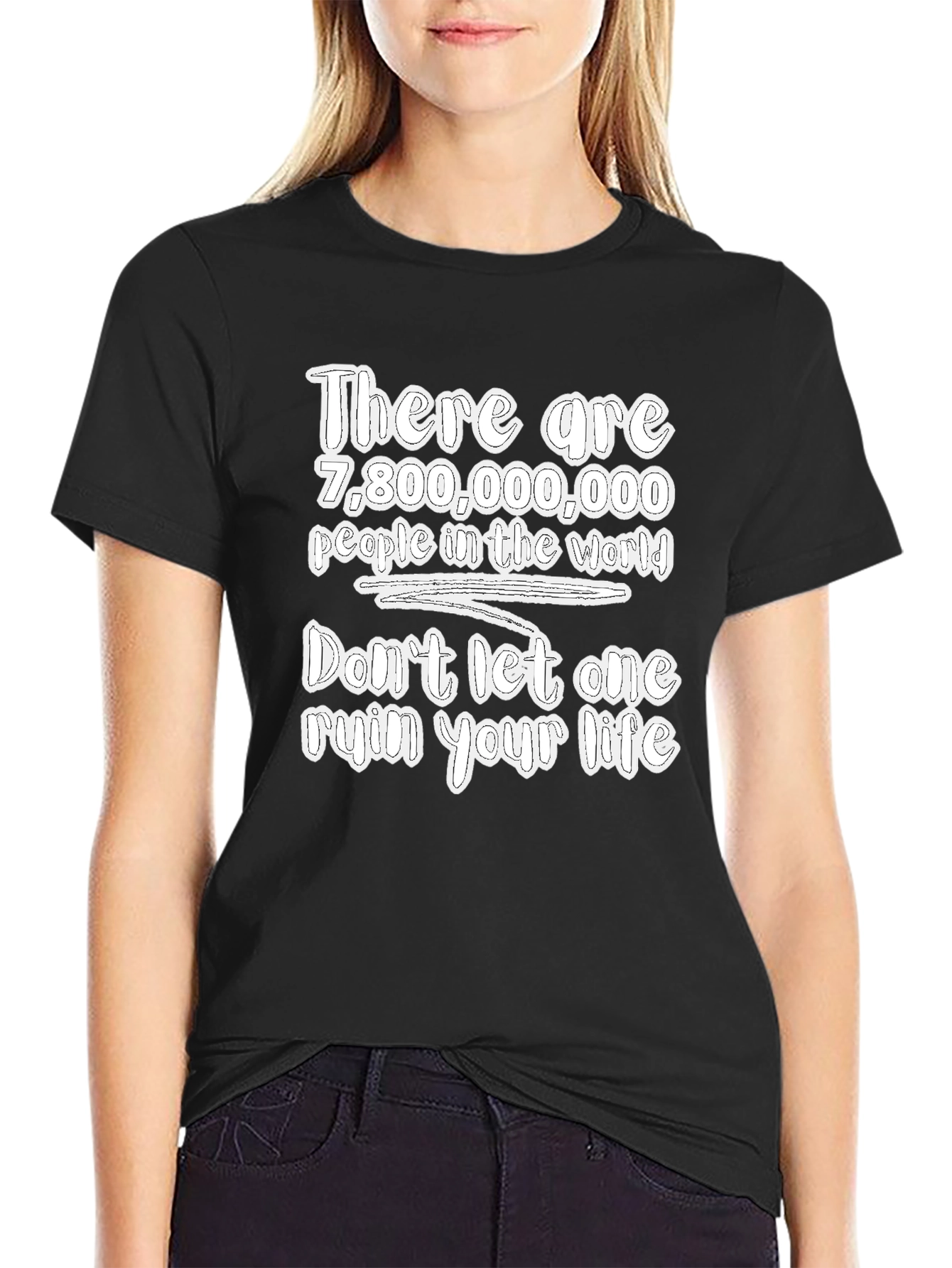 7.8 Billion People Dont Let One Ruin Your Life Tee