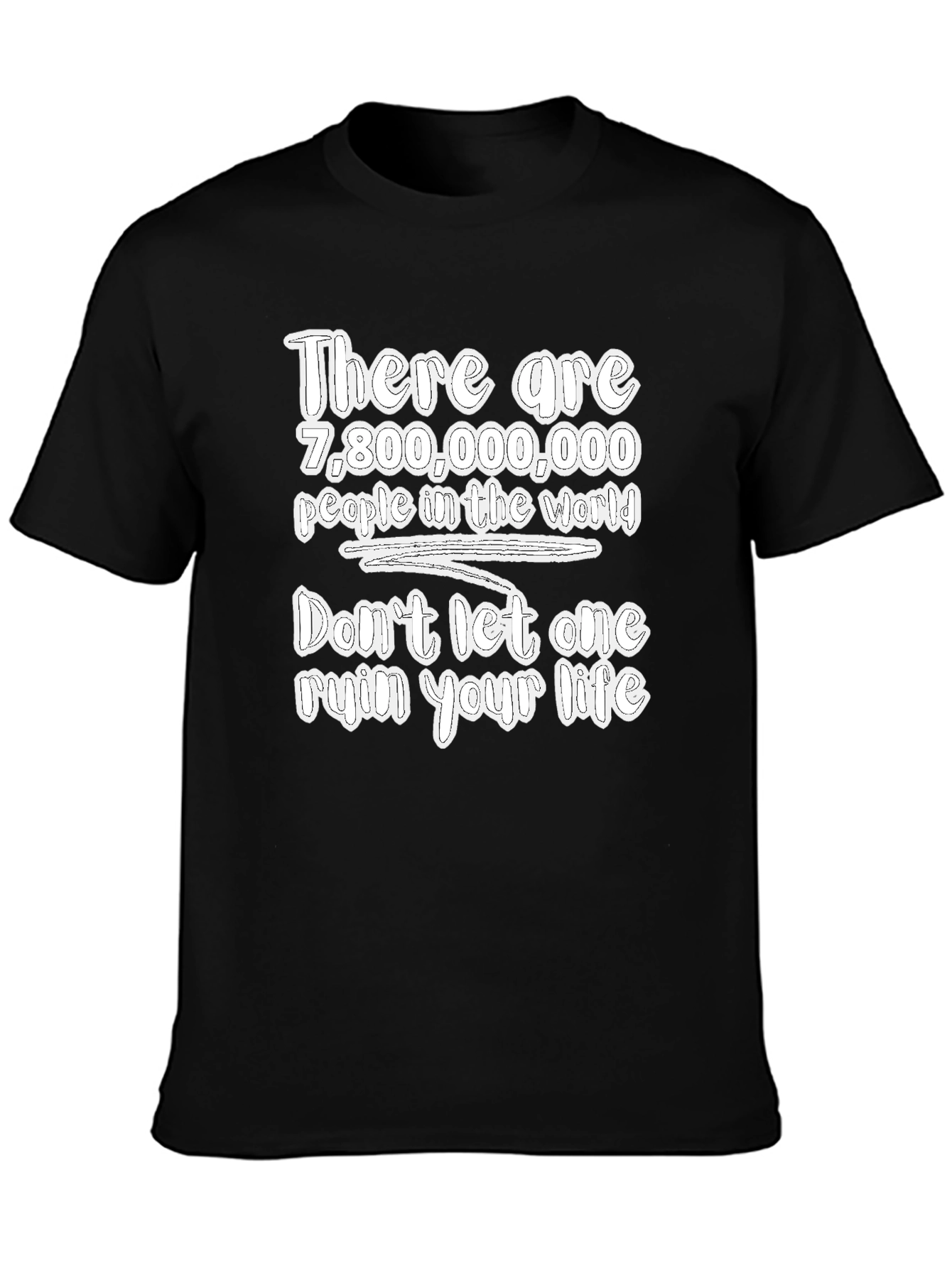 7.8 Billion People Dont Let One Ruin Your Life Tee