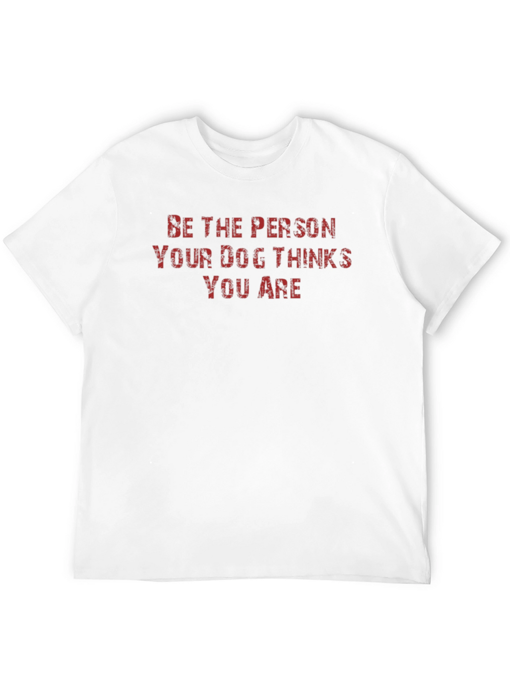 Be the Person Your Dog Thinks You Are T-Shirt
