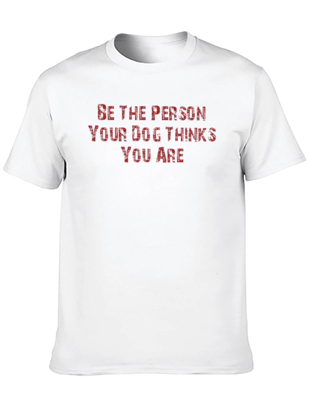 Be the Person Your Dog Thinks You Are T-Shirt