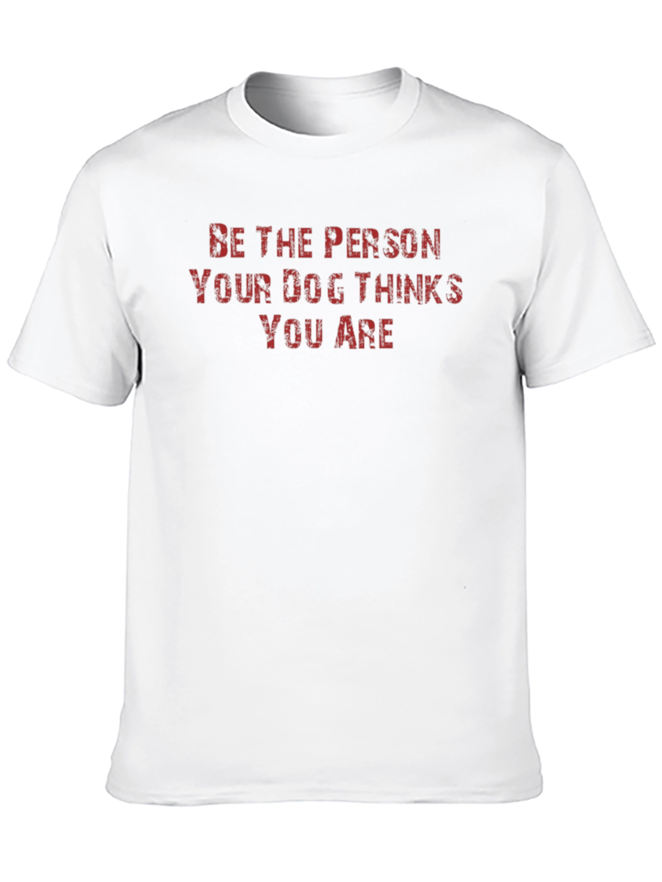 Be the Person Your Dog Thinks You Are T-Shirt