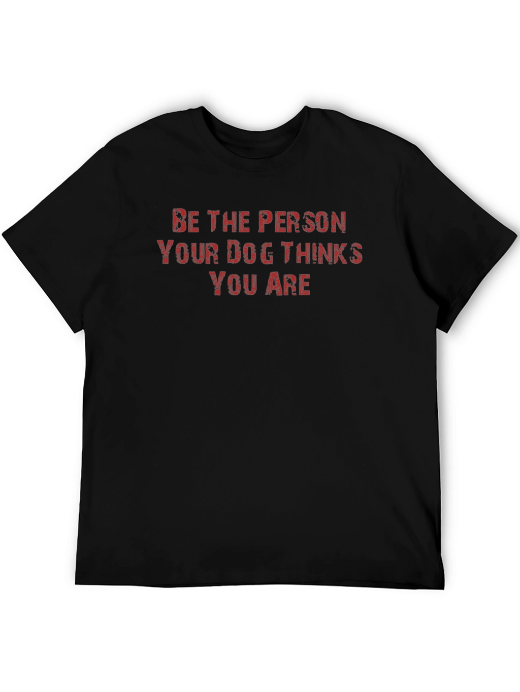 Be the Person Your Dog Thinks You Are T-Shirt